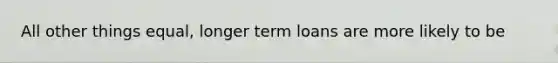 All other things equal, longer term loans are more likely to be