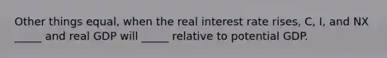 Other things equal, when the real interest rate rises, C, I, and NX _____ and real GDP will _____ relative to potential GDP.