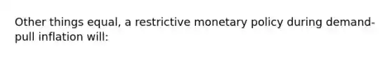 Other things equal, a restrictive monetary policy during demand-pull inflation will: