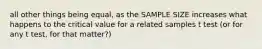 all other things being equal, as the SAMPLE SIZE increases what happens to the critical value for a related samples t test (or for any t test, for that matter?)