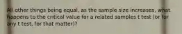 All other things being equal, as the sample size increases, what happens to the critical value for a related samples t test (or for any t test, for that matter)?