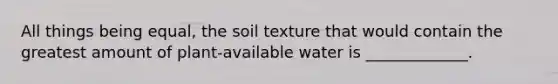 All things being equal, the soil texture that would contain the greatest amount of plant-available water is _____________.