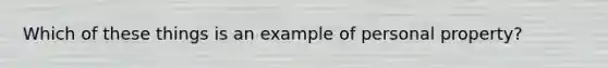 Which of these things is an example of personal property?