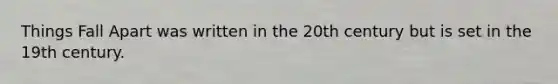 <a href='https://www.questionai.com/knowledge/kll1bEslPD-things-fall-apart' class='anchor-knowledge'>things fall apart</a> was written in the 20th century but is set in the 19th century.