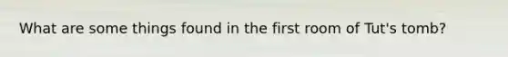 What are some things found in the first room of Tut's tomb?