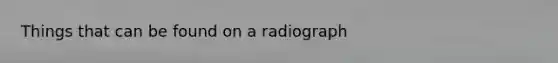 Things that can be found on a radiograph