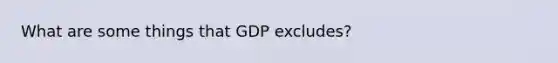 What are some things that GDP excludes?