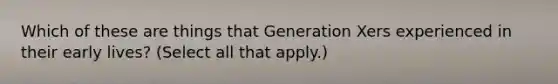 Which of these are things that Generation Xers experienced in their early lives? (Select all that apply.)