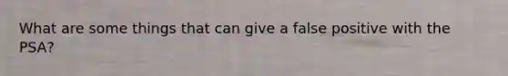 What are some things that can give a false positive with the PSA?