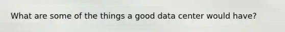 What are some of the things a good data center would have?