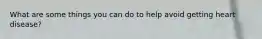 What are some things you can do to help avoid getting heart disease?