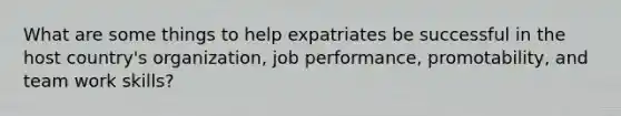 What are some things to help expatriates be successful in the host country's organization, job performance, promotability, and team work skills?