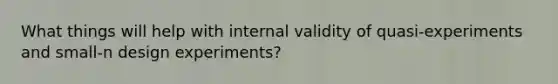 What things will help with internal validity of quasi-experiments and small-n design experiments?