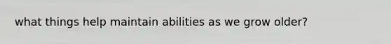 what things help maintain abilities as we grow older?