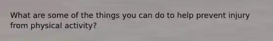 What are some of the things you can do to help prevent injury from physical activity?