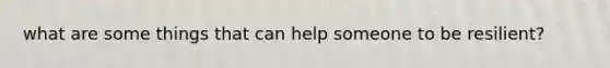 what are some things that can help someone to be resilient?