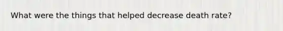 What were the things that helped decrease death rate?