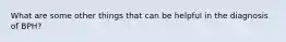 What are some other things that can be helpful in the diagnosis of BPH?