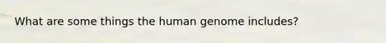 What are some things the human genome includes?