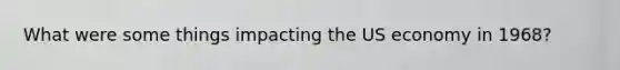 What were some things impacting the US economy in 1968?