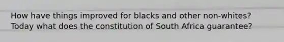 How have things improved for blacks and other non-whites? Today what does the constitution of South Africa guarantee?