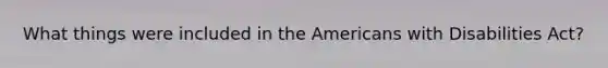 What things were included in the Americans with Disabilities Act?