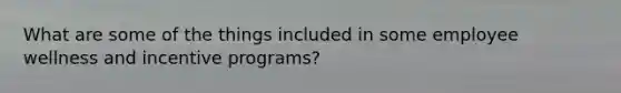 What are some of the things included in some employee wellness and incentive programs?