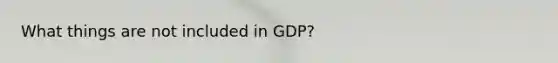 What things are not included in GDP?