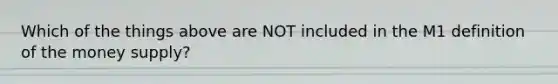 Which of the things above are NOT included in the M1 definition of the money​ supply?