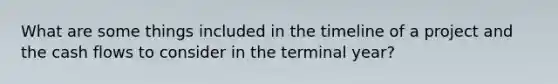 What are some things included in the timeline of a project and the cash flows to consider in the terminal year?