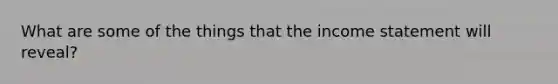 What are some of the things that the income statement will reveal?