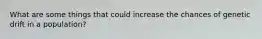 What are some things that could increase the chances of genetic drift in a population?