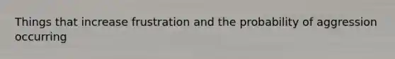 Things that increase frustration and the probability of aggression occurring