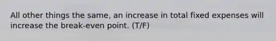 All other things the same, an increase in total fixed expenses will increase the break-even point. (T/F)