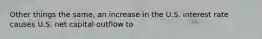 Other things the same, an increase in the U.S. interest rate causes U.S. net capital outflow to