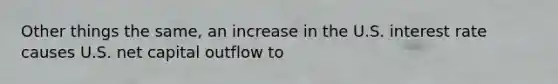 Other things the same, an increase in the U.S. interest rate causes U.S. net capital outflow to