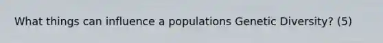 What things can influence a populations Genetic Diversity? (5)