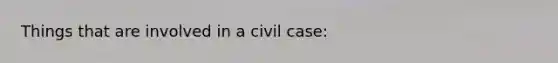 Things that are involved in a civil case: