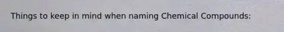 Things to keep in mind when naming Chemical Compounds: