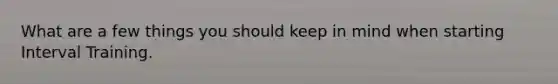 What are a few things you should keep in mind when starting Interval Training.