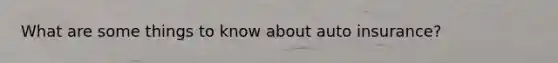 What are some things to know about auto insurance?