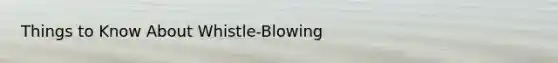 Things to Know About Whistle-Blowing