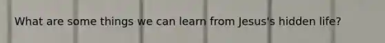 What are some things we can learn from Jesus's hidden life?