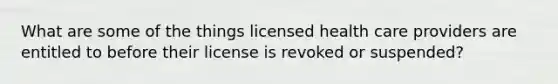 What are some of the things licensed health care providers are entitled to before their license is revoked or suspended?