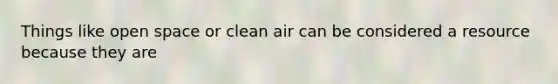 Things like open space or clean air can be considered a resource because they are