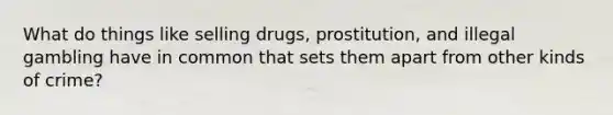 What do things like selling drugs, prostitution, and illegal gambling have in common that sets them apart from other kinds of crime?