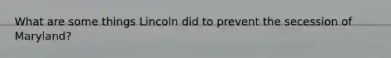 What are some things Lincoln did to prevent the secession of Maryland?