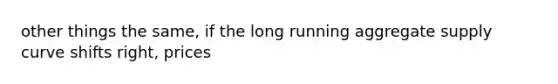 other things the same, if the long running aggregate supply curve shifts right, prices