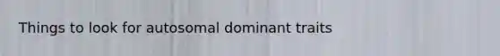 Things to look for autosomal dominant traits