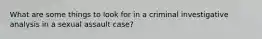 What are some things to look for in a criminal investigative analysis in a sexual assault case?